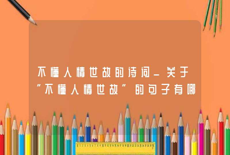 不懂人情世故的诗词_关于“不懂人情世故”的句子有哪些,第1张