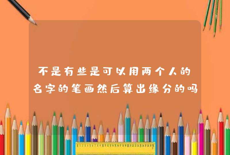 不是有些是可以用两个人的名字的笔画然后算出缘分的吗,第1张