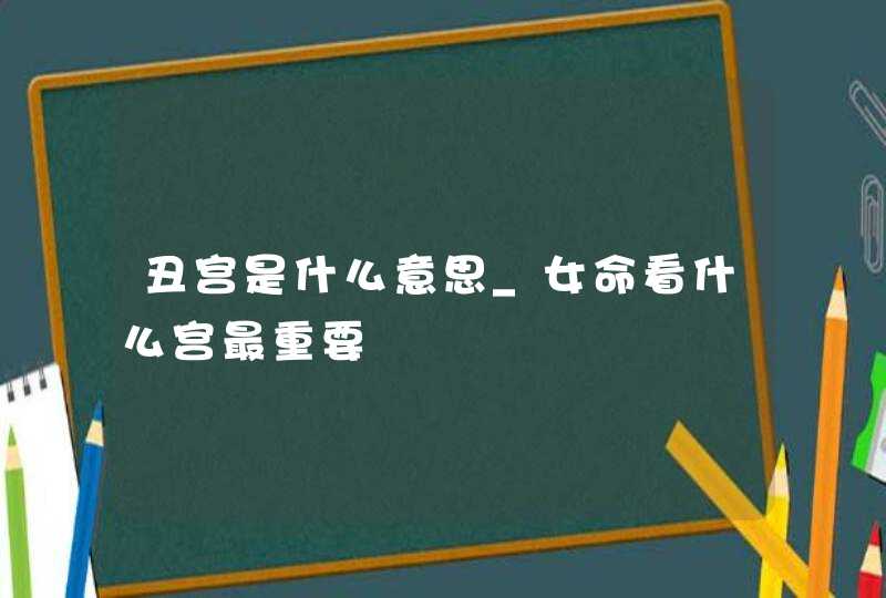 丑宫是什么意思_女命看什么宫最重要,第1张