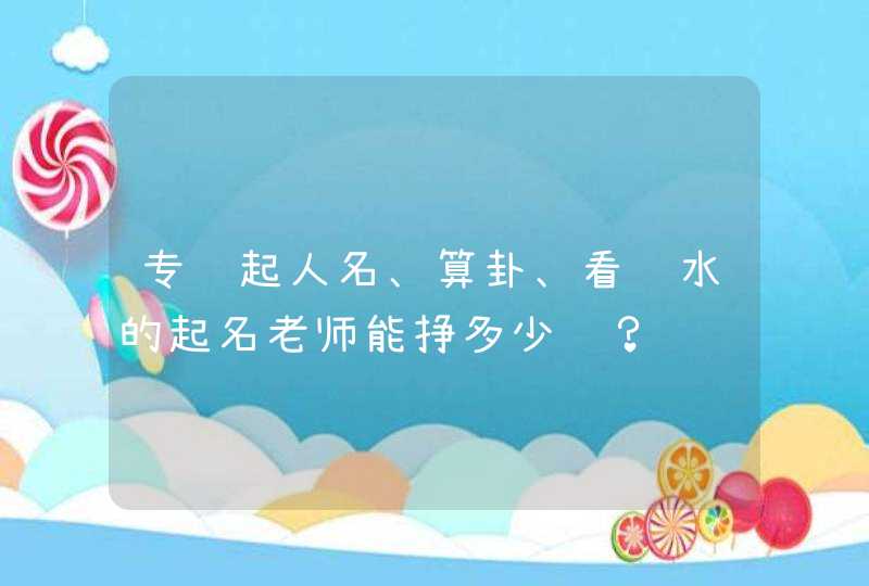 专门起人名、算卦、看风水的起名老师能挣多少钱？,第1张