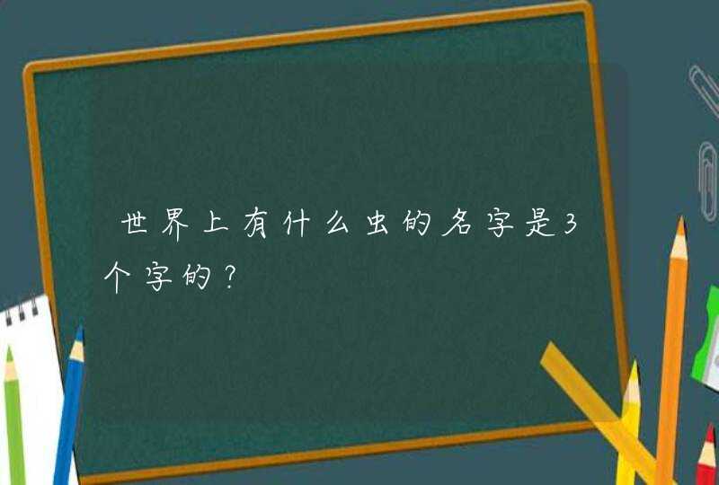 世界上有什么虫的名字是3个字的？,第1张