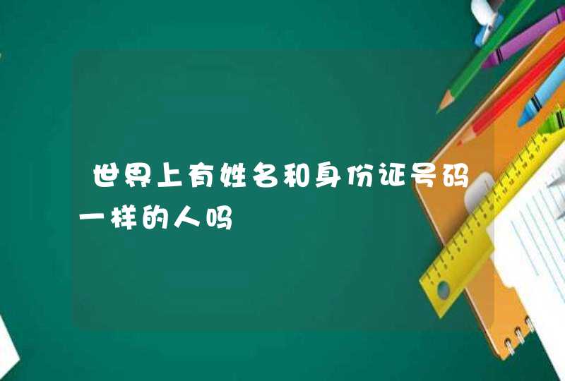 世界上有姓名和身份证号码一样的人吗,第1张