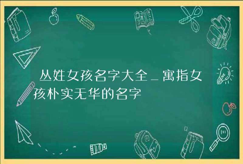 丛姓女孩名字大全_寓指女孩朴实无华的名字,第1张