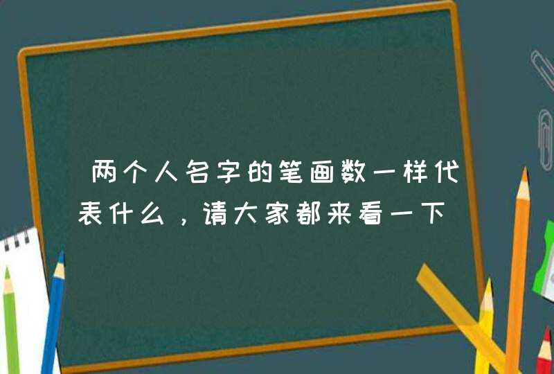 两个人名字的笔画数一样代表什么，请大家都来看一下,第1张