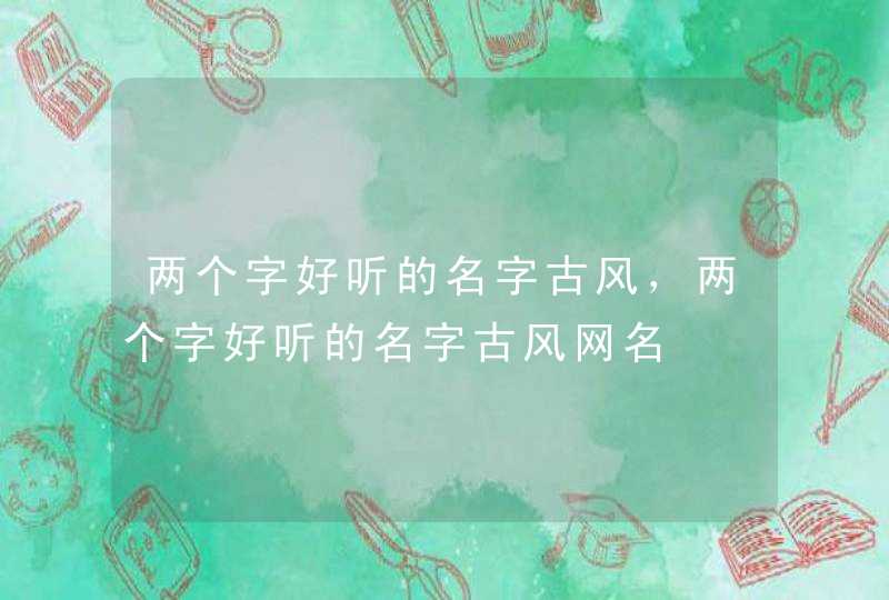 两个字好听的名字古风，两个字好听的名字古风网名,第1张