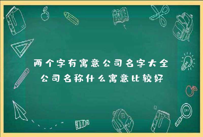 两个字有寓意公司名字大全_公司名称什么寓意比较好,第1张