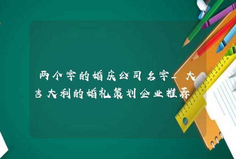 两个字的婚庆公司名字_大吉大利的婚礼策划企业推荐,第1张