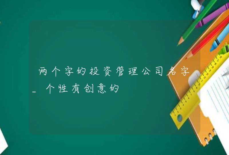 两个字的投资管理公司名字_个性有创意的,第1张