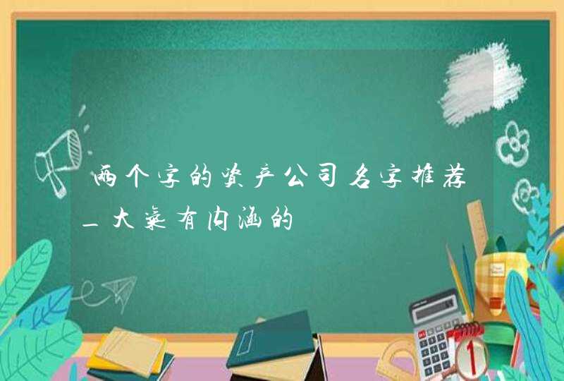 两个字的资产公司名字推荐_大气有内涵的,第1张