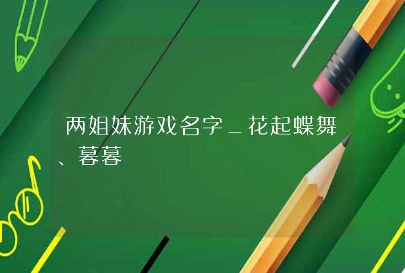 两姐妹游戏名字_花起蝶舞、暮暮,第1张