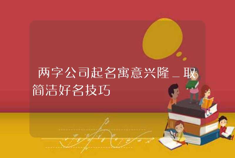 两字公司起名寓意兴隆_取简洁好名技巧,第1张