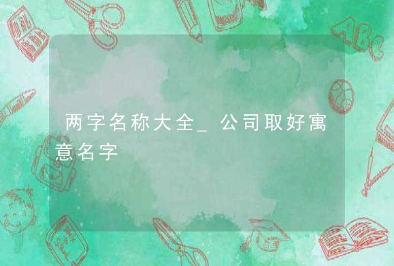 两字名称大全_公司取好寓意名字,第1张