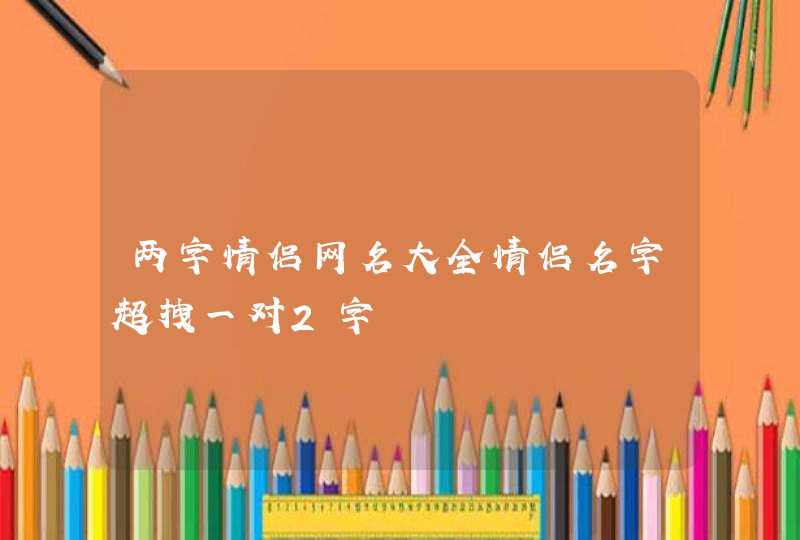 两字情侣网名大全情侣名字超拽一对2字,第1张