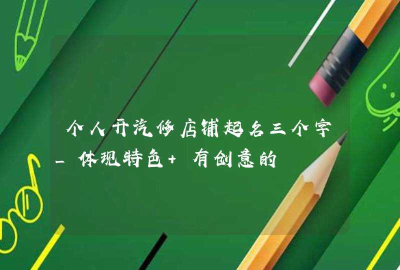 个人开汽修店铺起名三个字_体现特色 有创意的,第1张