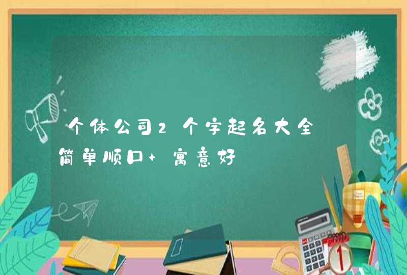 个体公司2个字起名大全_简单顺口 寓意好,第1张