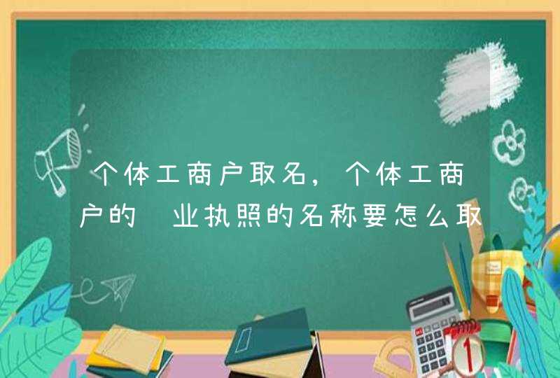 个体工商户取名,个体工商户的营业执照的名称要怎么取?有什么格式规范?,第1张