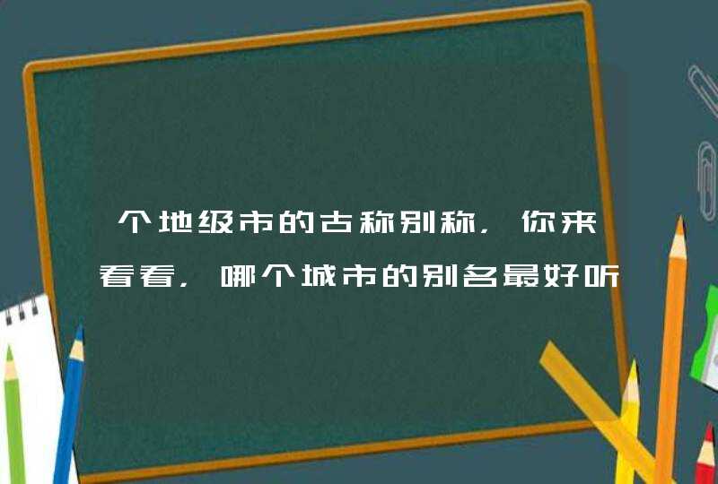 个地级市的古称别称，你来看看，哪个城市的别名最好听,第1张