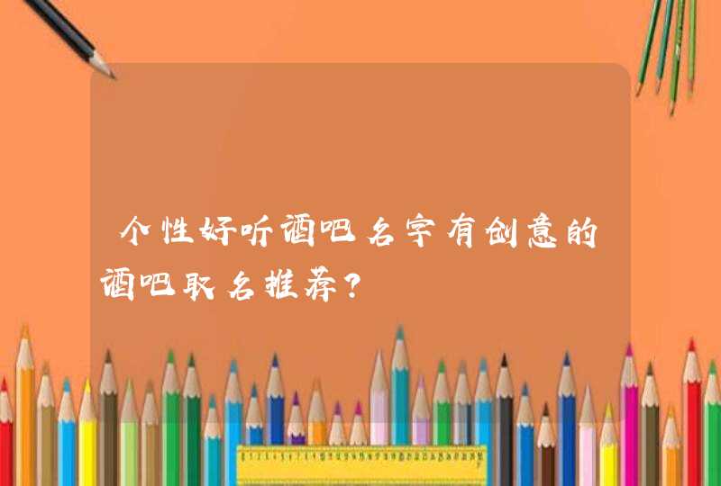 个性好听酒吧名字有创意的酒吧取名推荐？,第1张