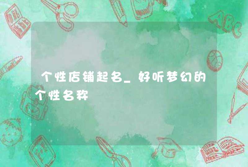 个性店铺起名_好听梦幻的个性名称,第1张