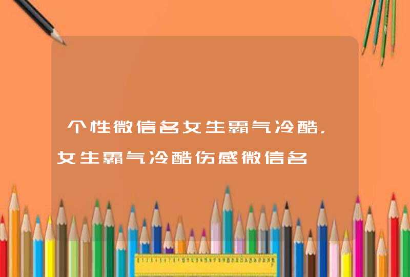 个性微信名女生霸气冷酷，女生霸气冷酷伤感微信名,第1张