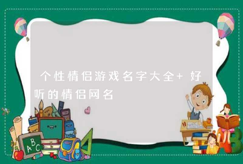 个性情侣游戏名字大全 好听的情侣网名,第1张