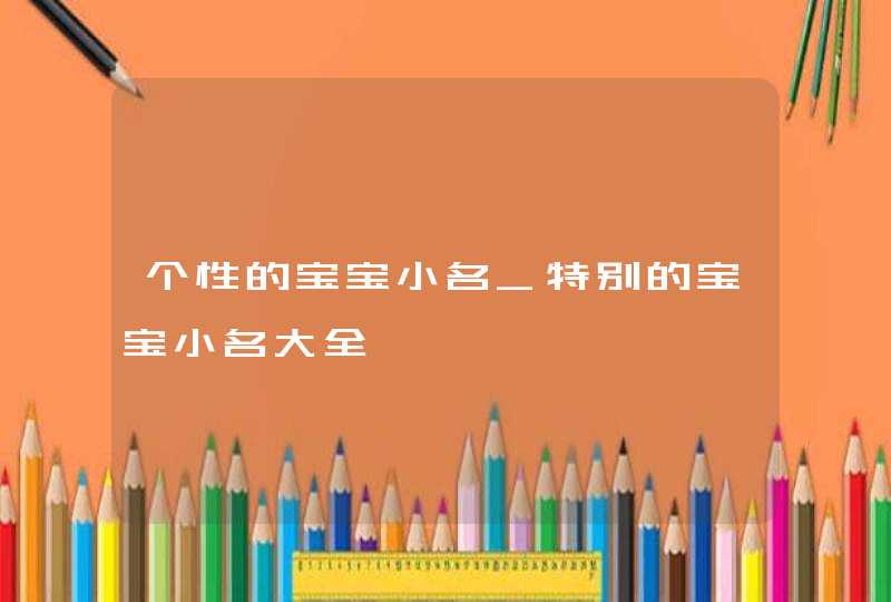 个性的宝宝小名_特别的宝宝小名大全,第1张