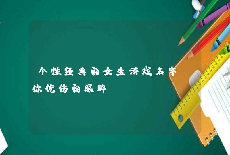 个性经典的女生游戏名字_你忧伤的眼眸,第1张