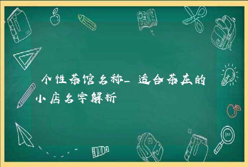 个性茶馆名称_适合茶庄的小店名字解析,第1张