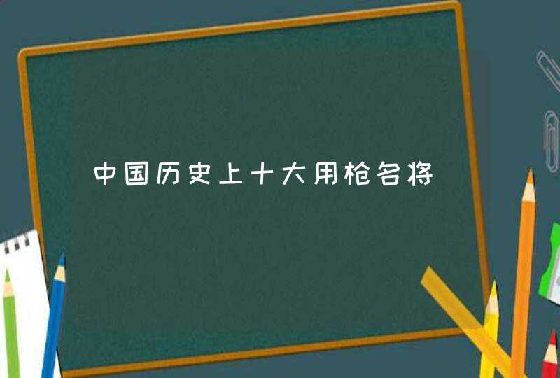 中国历史上十大用枪名将,第1张