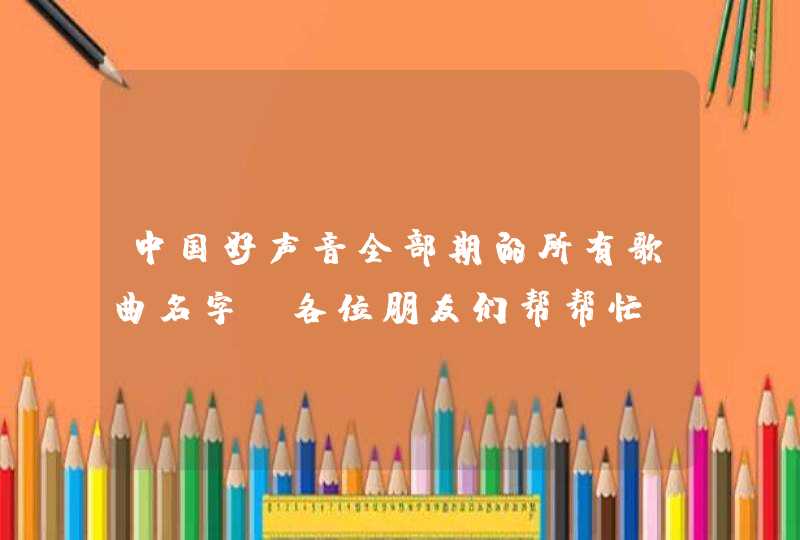 中国好声音全部期的所有歌曲名字 各位朋友们帮帮忙 。,第1张