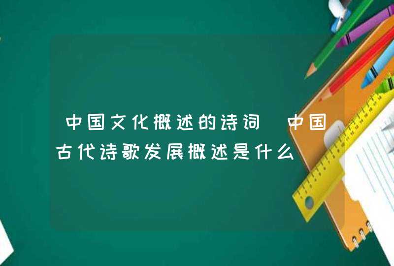 中国文化概述的诗词_中国古代诗歌发展概述是什么,第1张