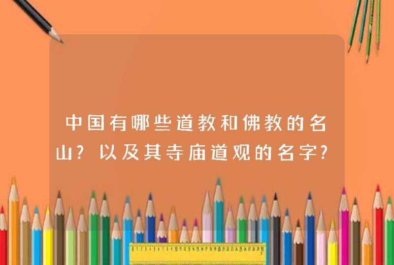 中国有哪些道教和佛教的名山?以及其寺庙道观的名字?,第1张