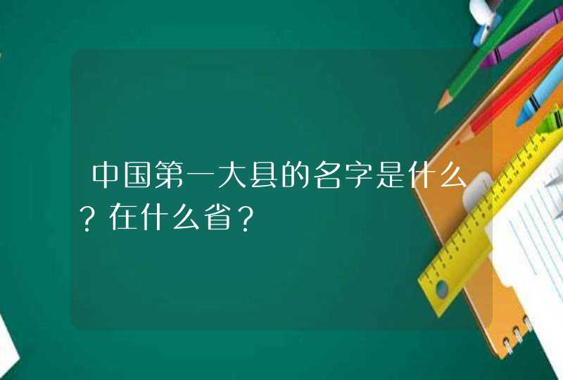 中国第一大县的名字是什么？在什么省？,第1张