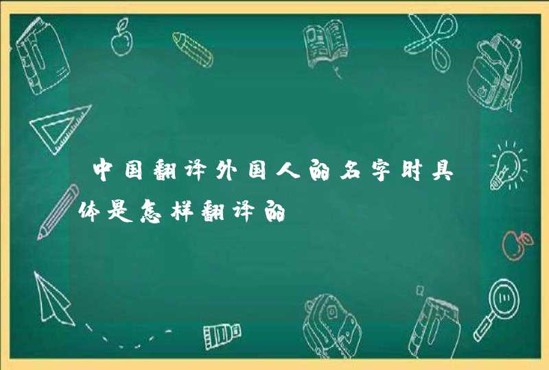 中国翻译外国人的名字时具体是怎样翻译的,第1张