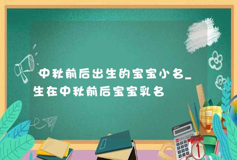 中秋前后出生的宝宝小名_生在中秋前后宝宝乳名,第1张