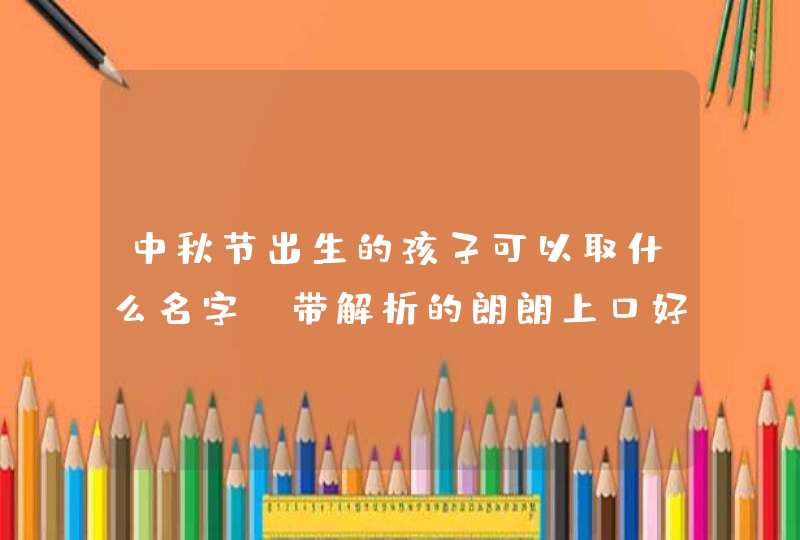 中秋节出生的孩子可以取什么名字_带解析的朗朗上口好名,第1张