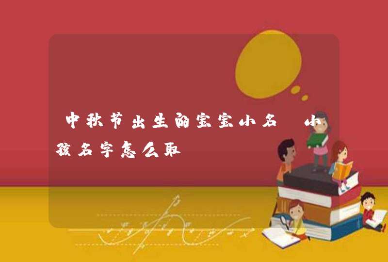 中秋节出生的宝宝小名_小孩名字怎么取,第1张