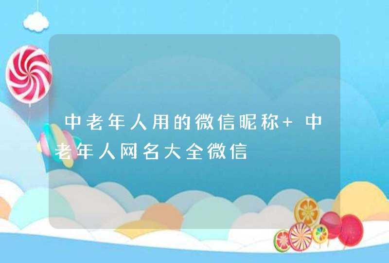 中老年人用的微信昵称 中老年人网名大全微信,第1张