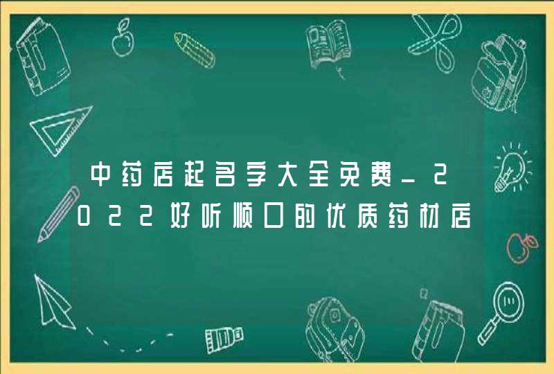 中药店起名字大全免费_2022好听顺口的优质药材店名称,第1张