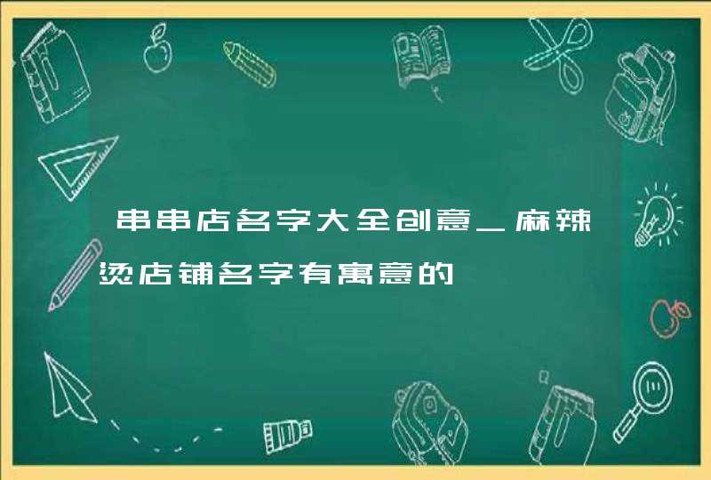 串串店名字大全创意_麻辣烫店铺名字有寓意的,第1张