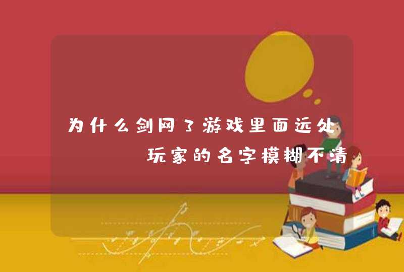 为什么剑网3游戏里面远处NPC，玩家的名字模糊不清，能改进吗？,第1张