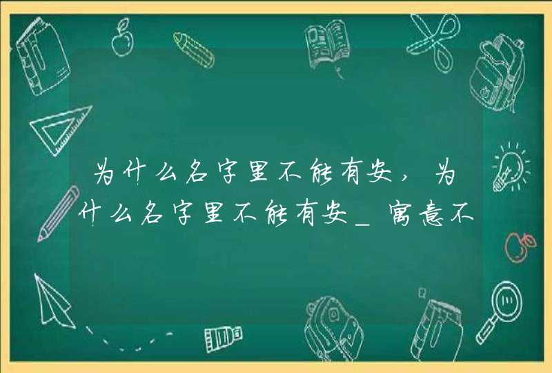 为什么名字里不能有安,为什么名字里不能有安_寓意不吉利吗,第1张