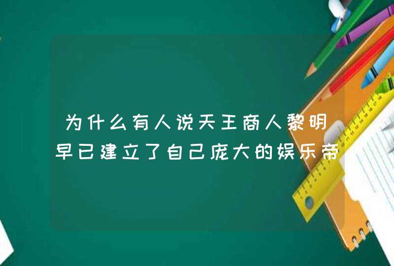 为什么有人说天王商人黎明早已建立了自己庞大的娱乐帝国？你怎么看？,第1张