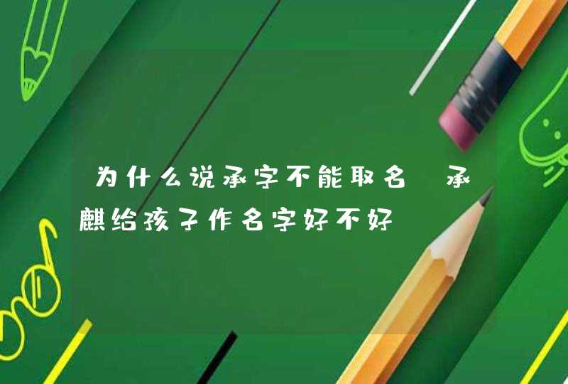 为什么说承字不能取名,承麒给孩子作名字好不好,第1张