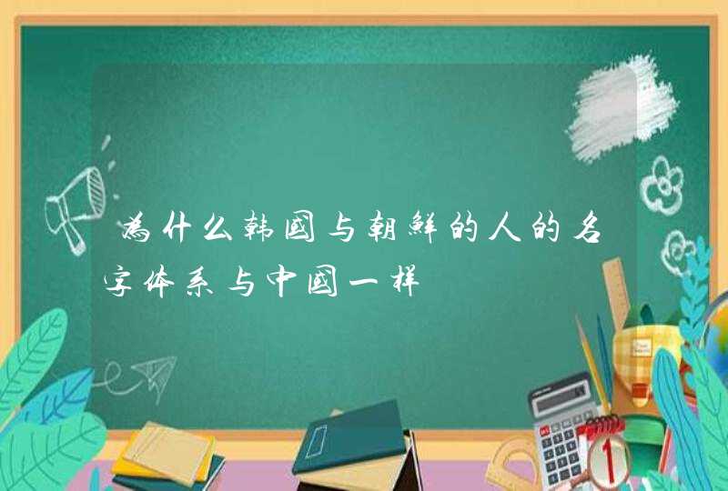 为什么韩国与朝鲜的人的名字体系与中国一样,第1张