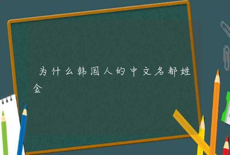 为什么韩国人的中文名都姓金,第1张