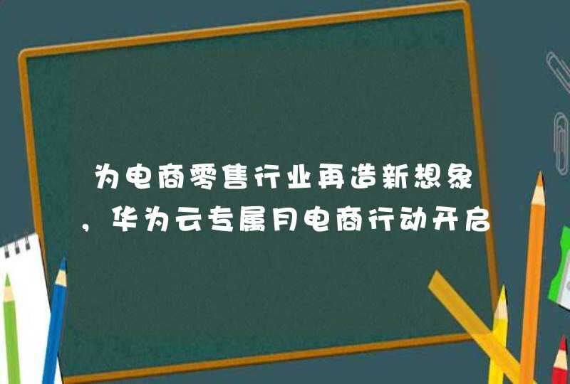 为电商零售行业再造新想象，华为云专属月电商行动开启,第1张