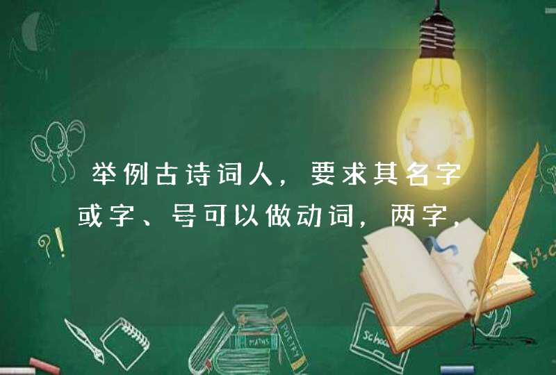 举例古诗词人，要求其名字或字、号可以做动词，两字，如：李清照，刘禹锡（字梦得）看情况加分,第1张