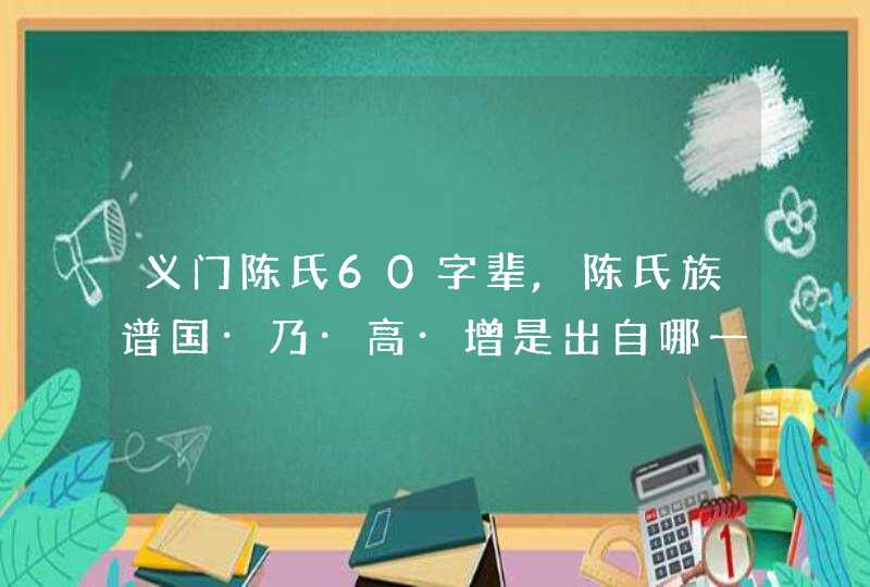义门陈氏60字辈,陈氏族谱国·乃·高·增是出自哪一只?,第1张