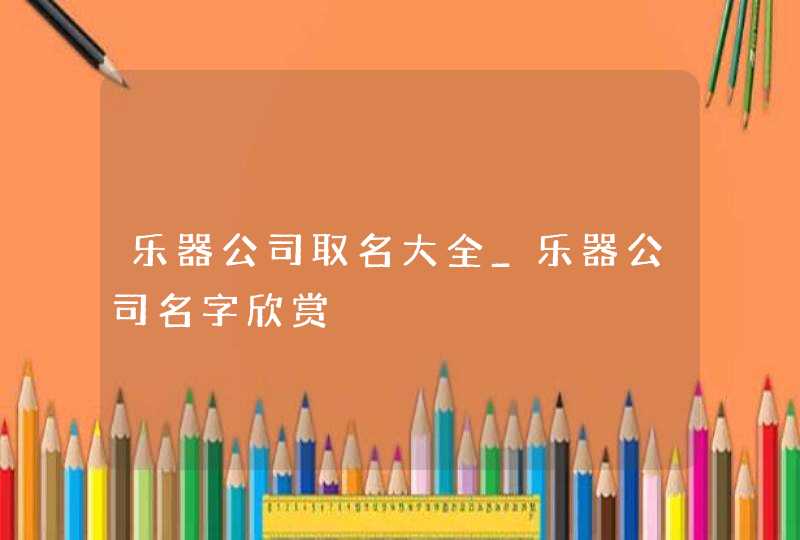 乐器公司取名大全_乐器公司名字欣赏,第1张